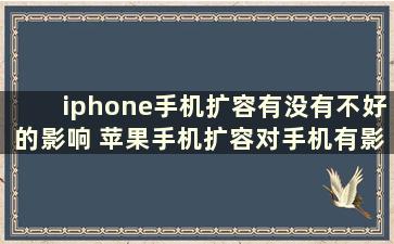 iphone手机扩容有没有不好的影响 苹果手机扩容对手机有影响吗 知乎